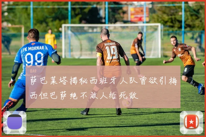 萨巴莱塔揭秘西班牙人队曾欲引梅西但巴萨绝不放人给死敌