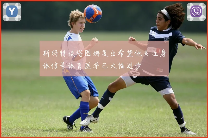 斯玛特谈塔图姆复出希望他关注身体信号体育医学已大幅进步