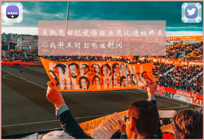 麦凯恩回忆受伤经历恩比德始终关心我并及时打电话慰问