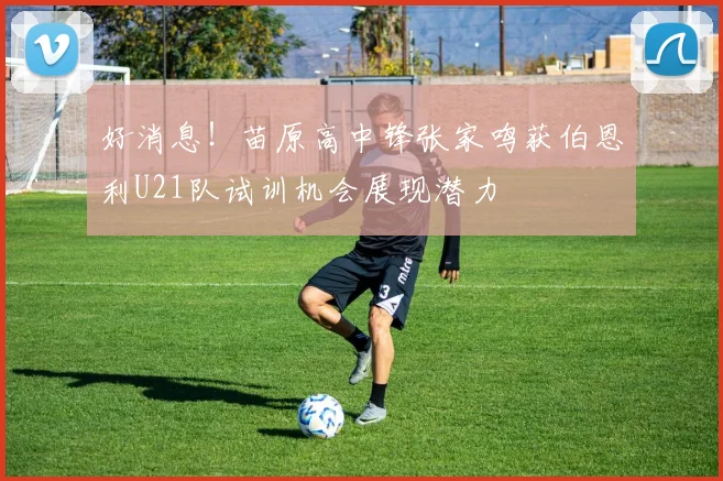 好消息！苗原高中锋张家鸣获伯恩利U21队试训机会展现潜力