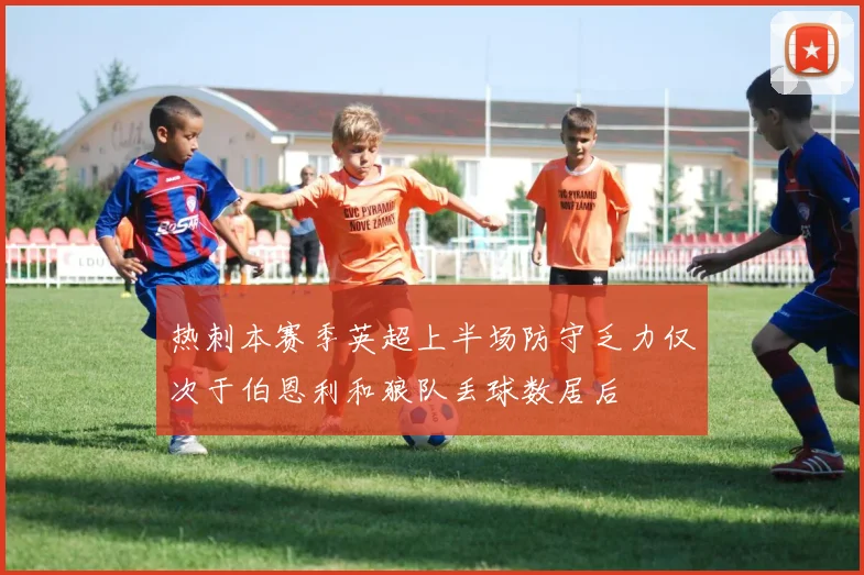 热刺本赛季英超上半场防守乏力仅次于伯恩利和狼队丢球数居后