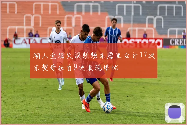 湖人全场失误频频东詹里合计17次东契奇独自9次表现堪忧
