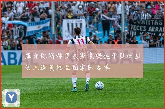 菲尔琼斯称罗杰斯表现优于贝林应该入选英格兰国家队名单