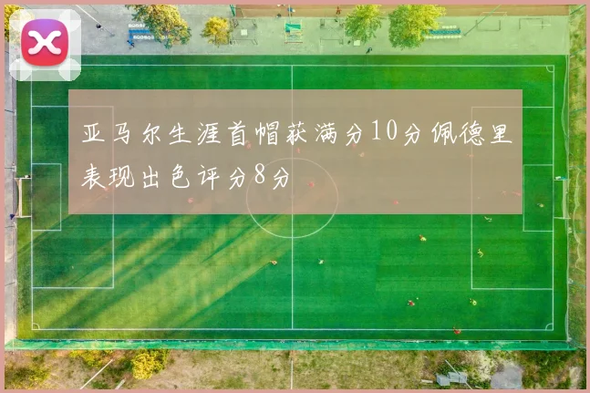亚马尔生涯首帽获满分10分佩德里表现出色评分8分