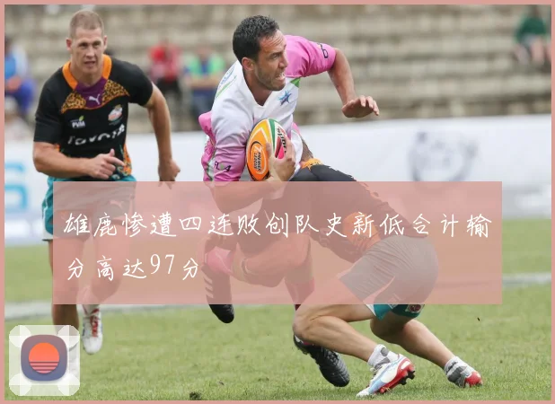 雄鹿惨遭四连败创队史新低合计输分高达97分