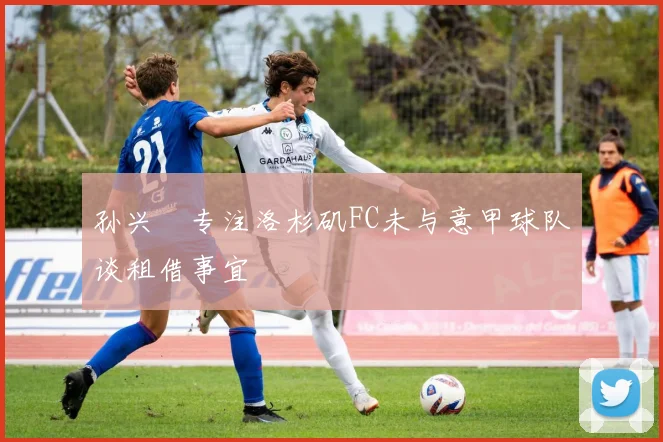 孙兴慜专注洛杉矶FC未与意甲球队谈租借事宜