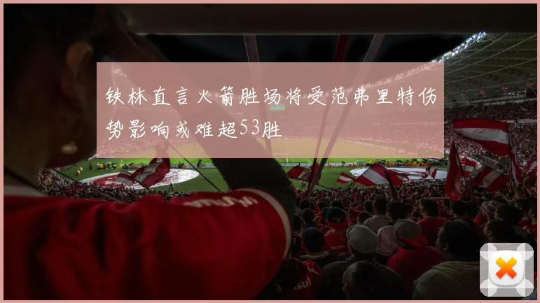 铁林直言火箭胜场将受范弗里特伤势影响或难超53胜