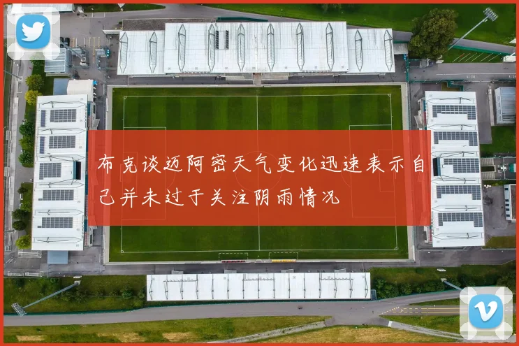 布克谈迈阿密天气变化迅速表示自己并未过于关注阴雨情况