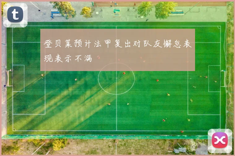 登贝莱预计法甲复出对队友懈怠表现表示不满