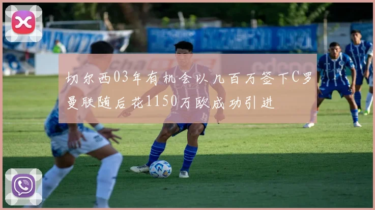 切尔西03年有机会以几百万签下C罗曼联随后花1150万欧成功引进