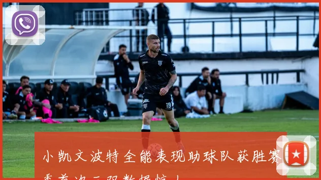 小凯文波特全能表现助球队获胜赛季首次三双数据惊人