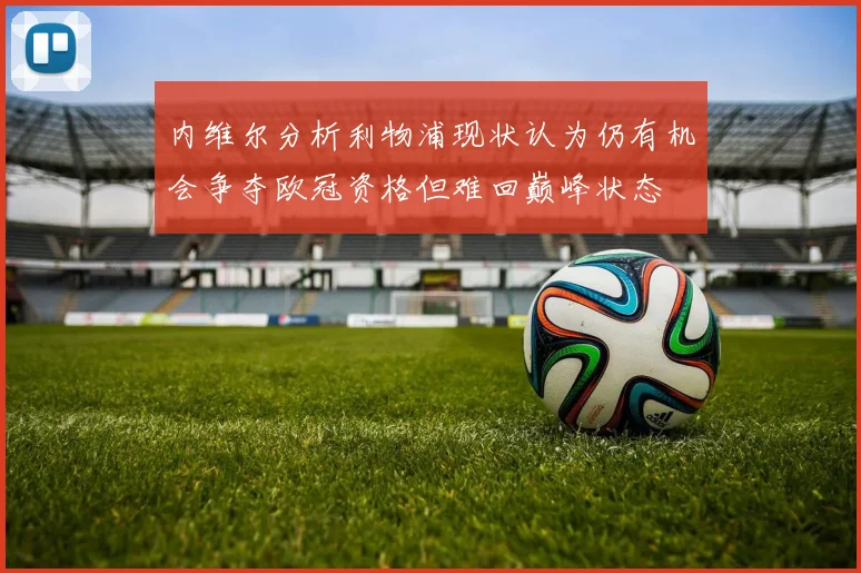 内维尔分析利物浦现状认为仍有机会争夺欧冠资格但难回巅峰状态