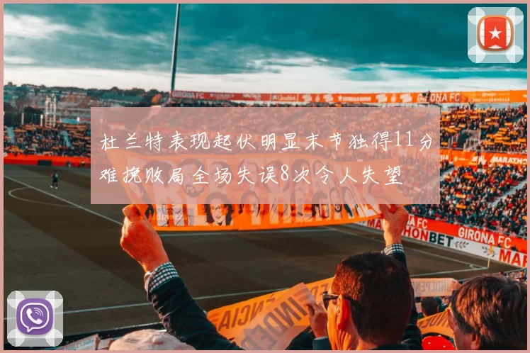 杜兰特表现起伏明显末节独得11分难挽败局全场失误8次令人失望