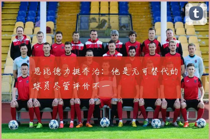 恩比德力挺乔治：他是无可替代的球员尽管评价不一