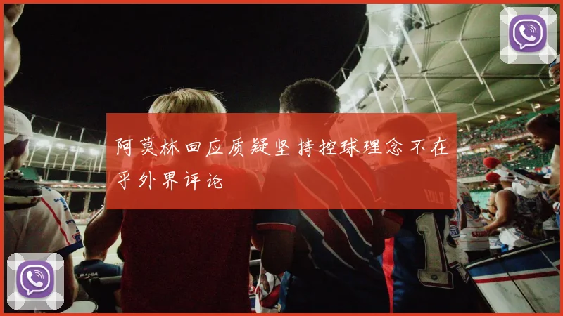 阿莫林回应质疑坚持控球理念不在乎外界评论