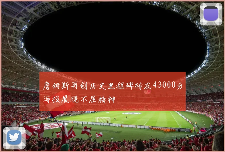 詹姆斯再创历史里程碑转发43000分海报展现不屈精神