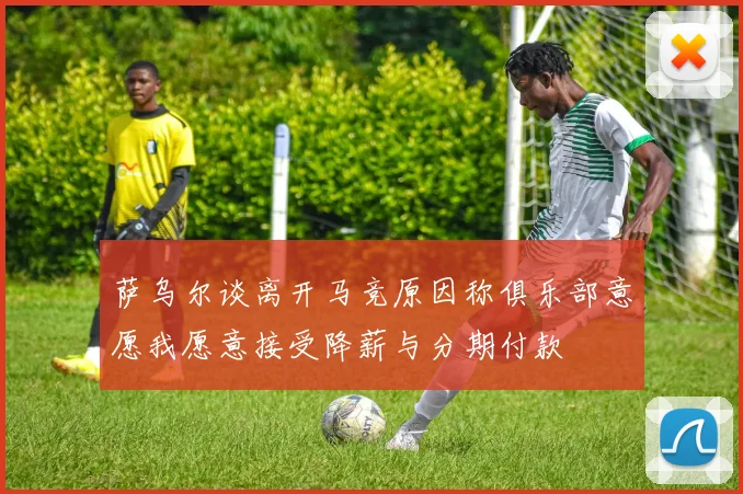 萨乌尔谈离开马竞原因称俱乐部意愿我愿意接受降薪与分期付款
