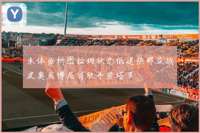 米体分析图拉姆状态低迷热那亚战皮奥或博尼将联手劳塔罗