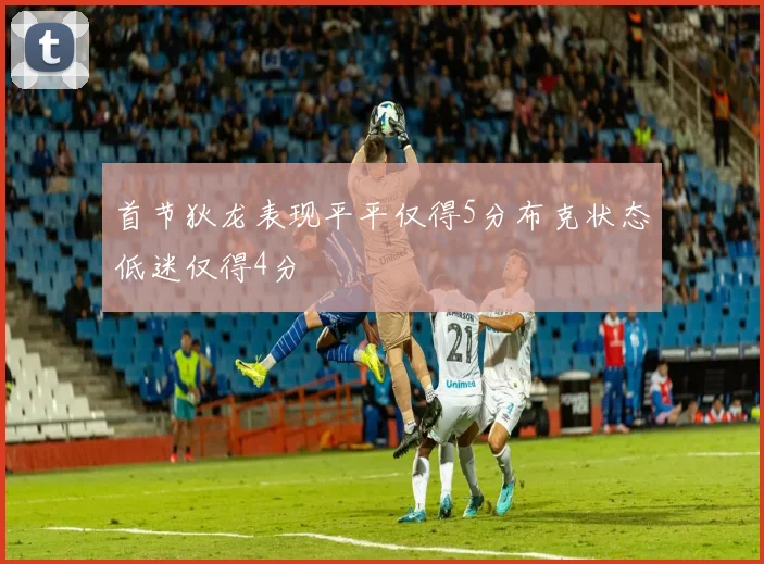 首节狄龙表现平平仅得5分布克状态低迷仅得4分